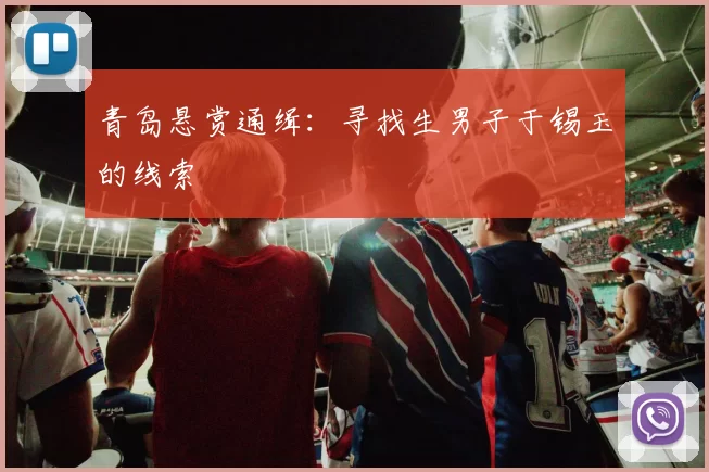 青岛悬赏通缉：寻找生男子于锡玉的线索